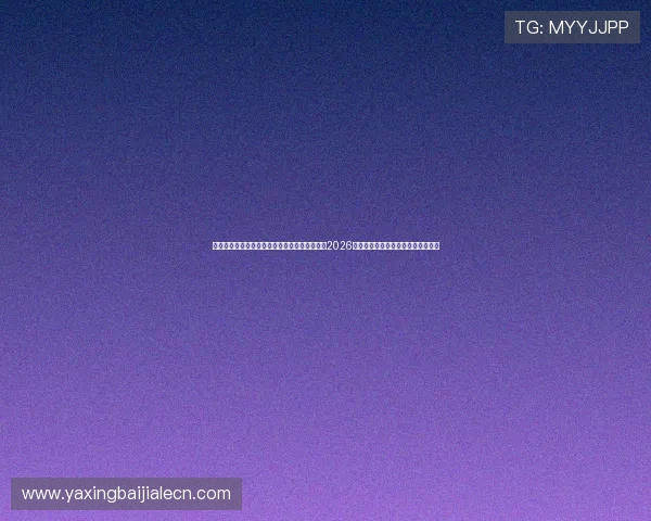 亚星官网登录入口：利用亚星官网登录入口获取2026世界杯赛事最新官方公告与赛事安排